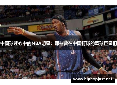 中国球迷心中的NBA明星：那些曾在中国打球的篮球巨星们