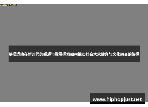 草根运动在新时代的崛起与发展探索如何推动社会大众健身与文化融合的路径